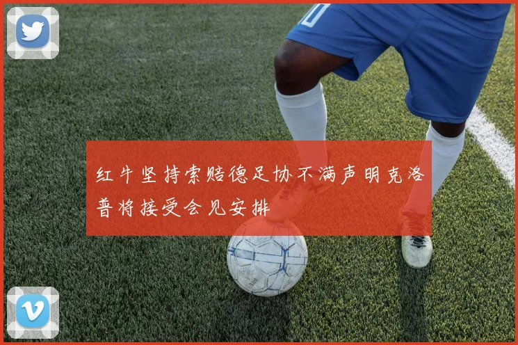 红牛坚持索赔德足协不满声明克洛普将接受会见安排