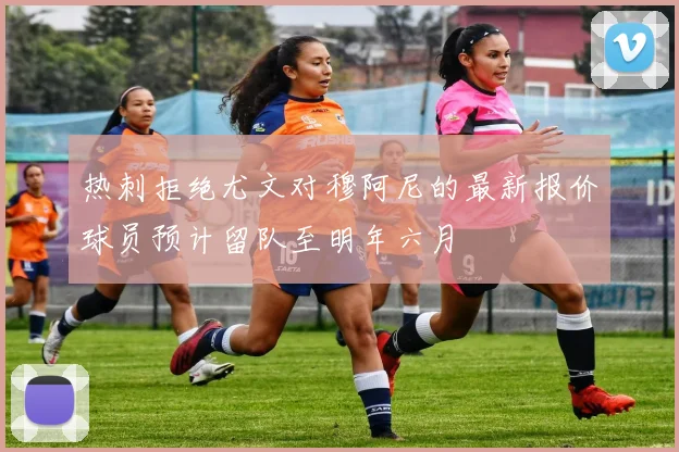 热刺拒绝尤文对穆阿尼的最新报价球员预计留队至明年六月