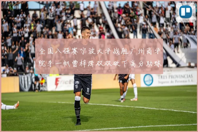 全国八强赛宁波大学战胜广州商学院李一帆曹梓烽双双砍下高分助球队晋级