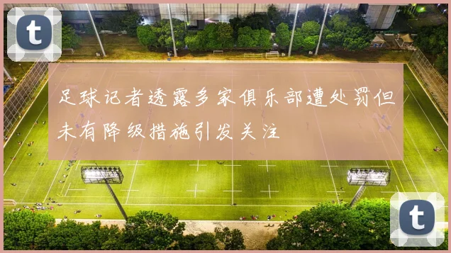 足球记者透露多家俱乐部遭处罚但未有降级措施引发关注
