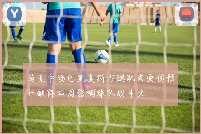 马竞中场巴里奥斯右腿肌肉受伤预计缺阵四周影响球队战斗力