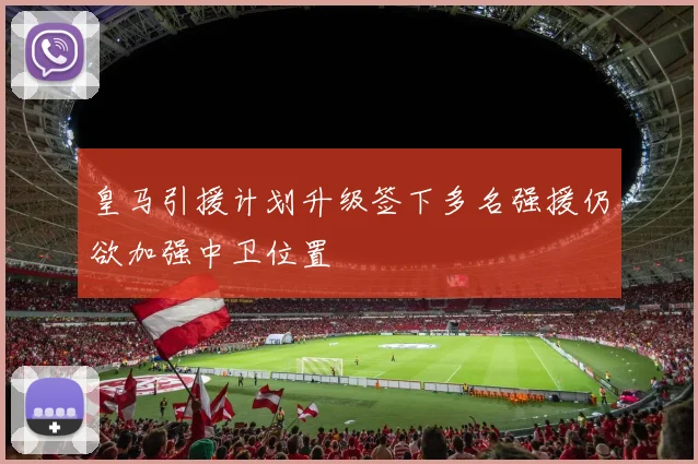 皇马引援计划升级签下多名强援仍欲加强中卫位置